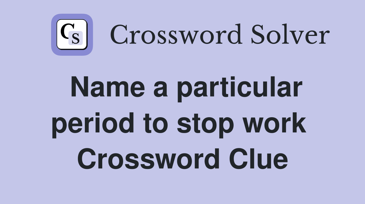 Name a particular period to stop work  Crossword Clue