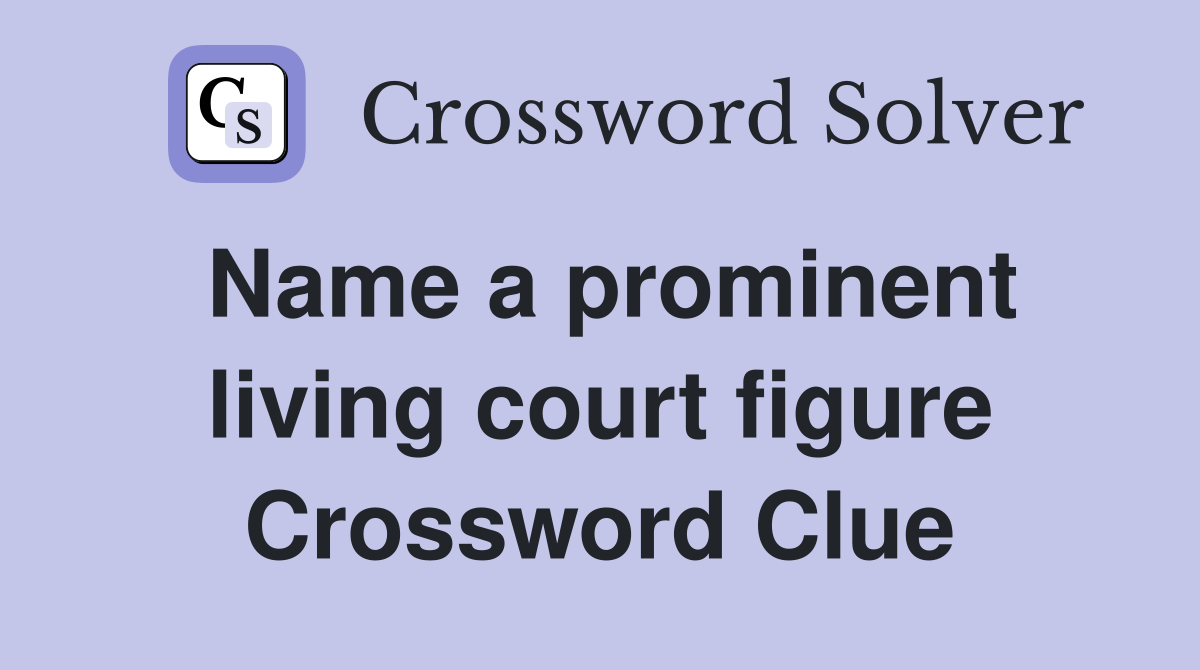 Name a prominent living court figure Crossword Clue