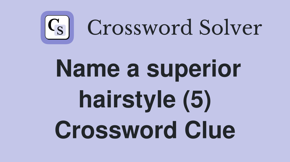 Name a superior hairstyle (5) Crossword Clue