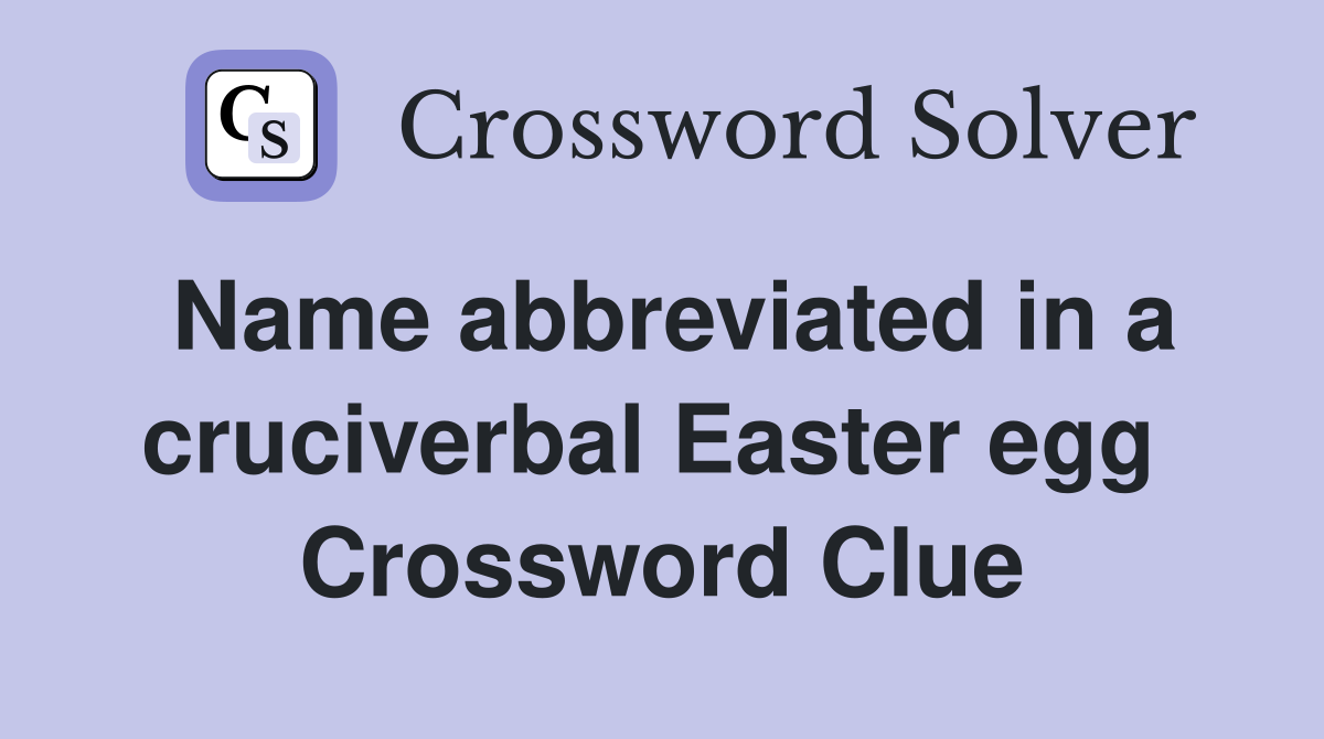 Name abbreviated in a cruciverbal Easter egg  Crossword Clue