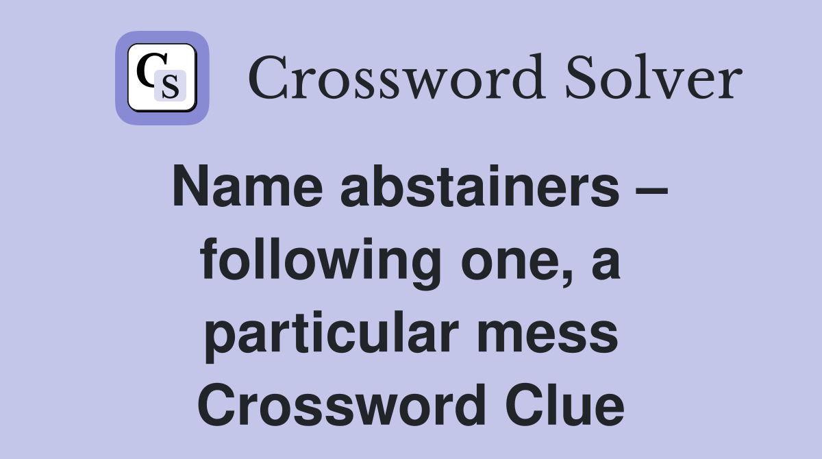 Name abstainers – following one, a particular mess Crossword Clue