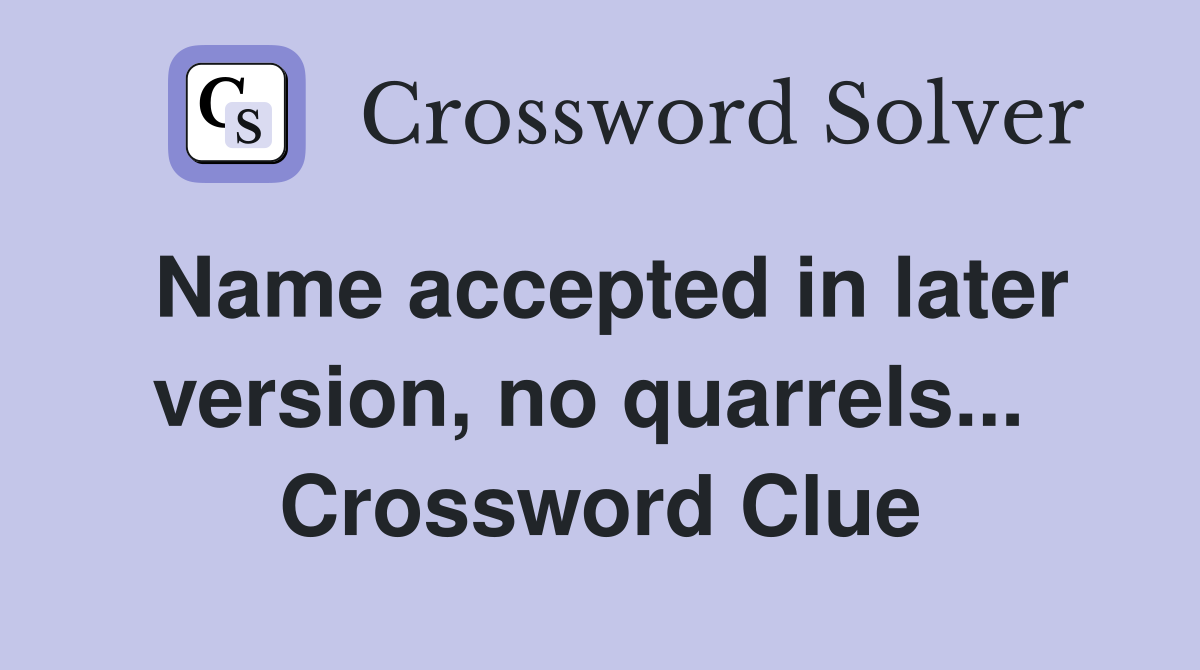Name accepted in later version, no quarrels...  Crossword Clue