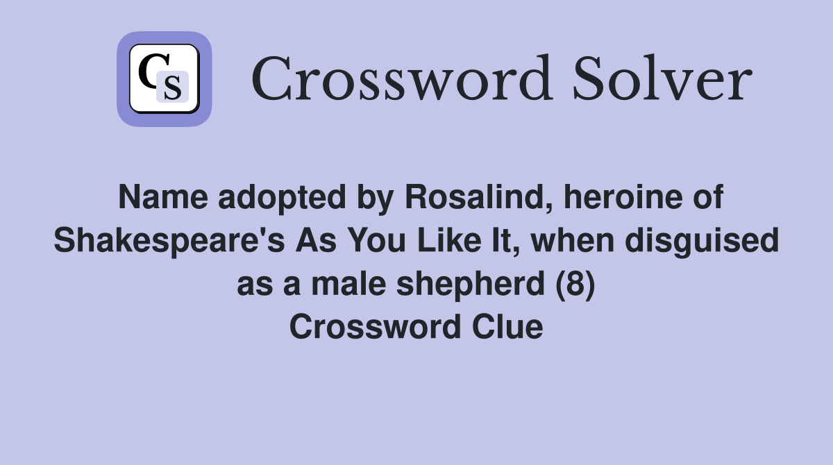 Name adopted by Rosalind, heroine of Shakespeare's As You Like It, when ...