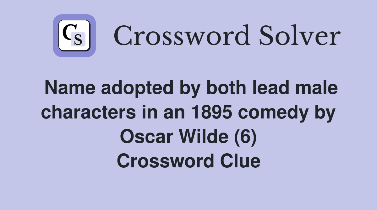 Name adopted by both lead male characters in an 1895 comedy by Oscar Wilde (6) Crossword Clue