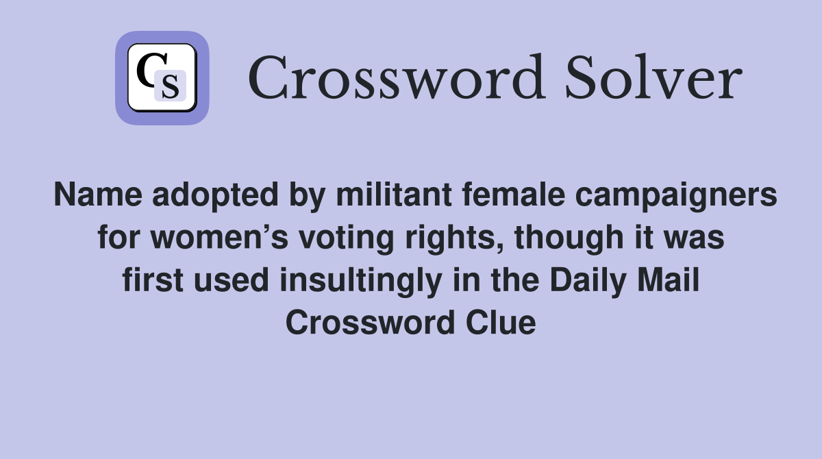 Name adopted by militant female campaigners for women’s voting rights, though it was first used insultingly in the Daily Mail Crossword Clue