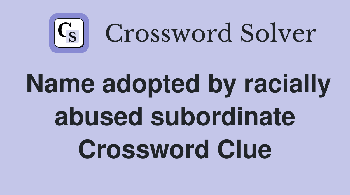 Name adopted by racially abused subordinate Crossword Clue