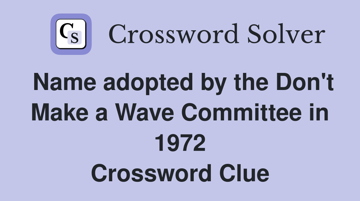 Name adopted by the Don't Make a Wave Committee in 1972 Crossword Clue