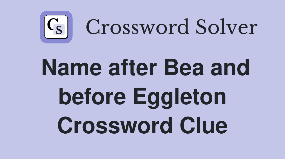 Name after Bea and before Eggleton Crossword Clue