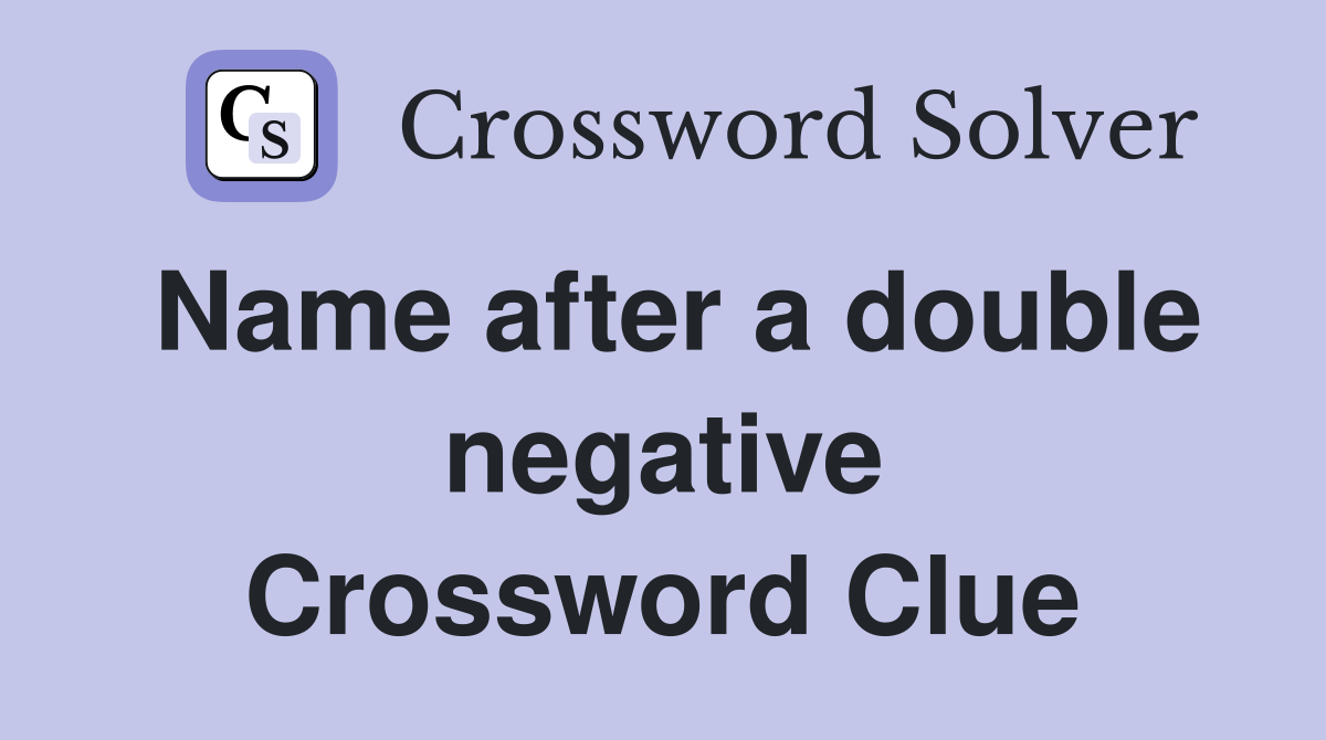 Name after a double negative Crossword Clue