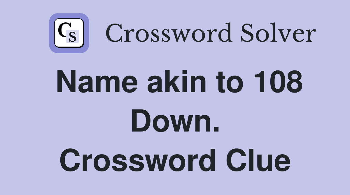 Name akin to 108 Down. Crossword Clue