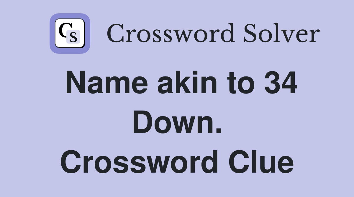 Name akin to 34 Down. Crossword Clue