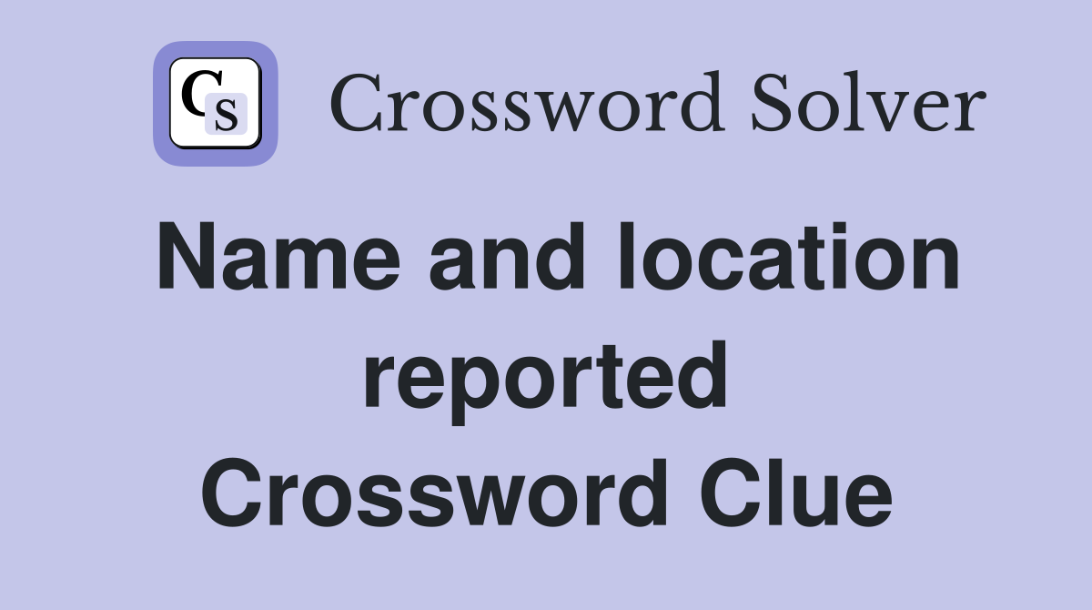 Name and location reported Crossword Clue