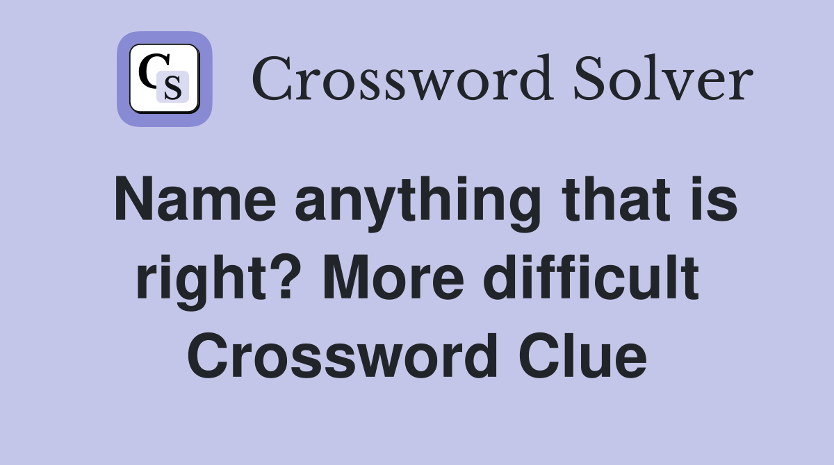 Name anything that is right? More difficult Crossword Clue
