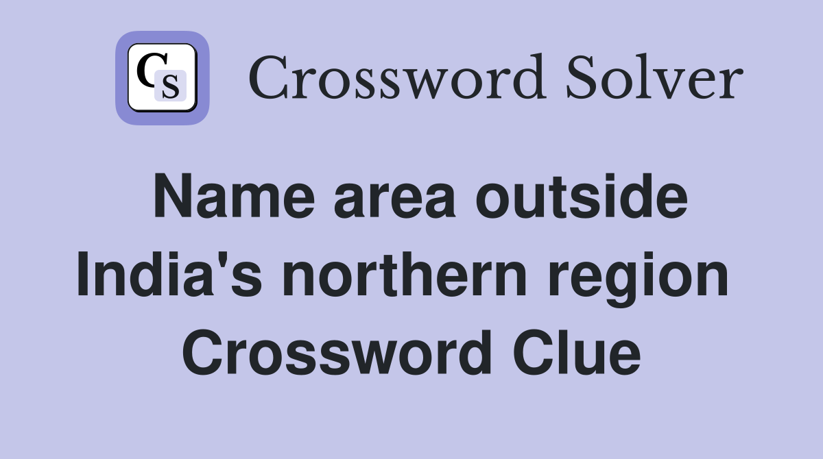 Name area outside India's northern region  Crossword Clue