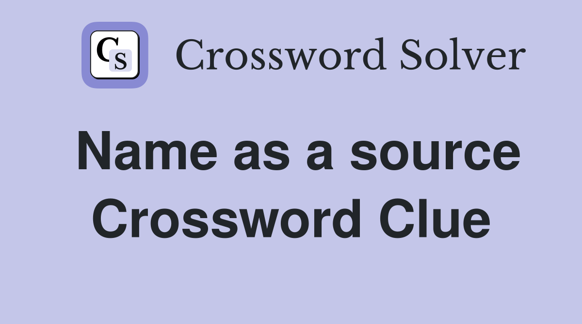 Name as a source Crossword Clue
