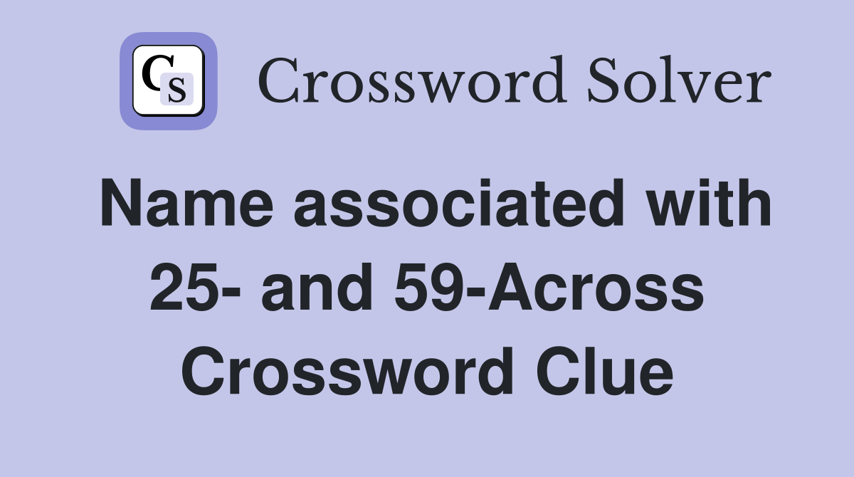 Name associated with 25- and 59-Across Crossword Clue