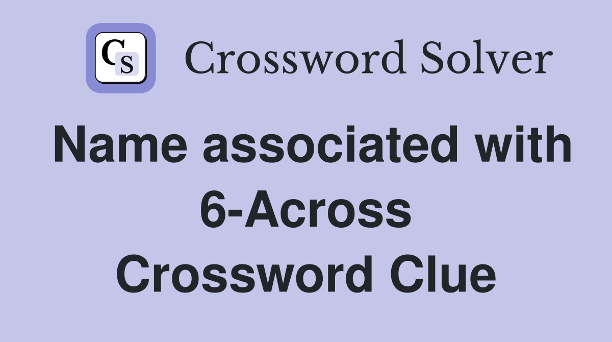 Name associated with 6-Across Crossword Clue