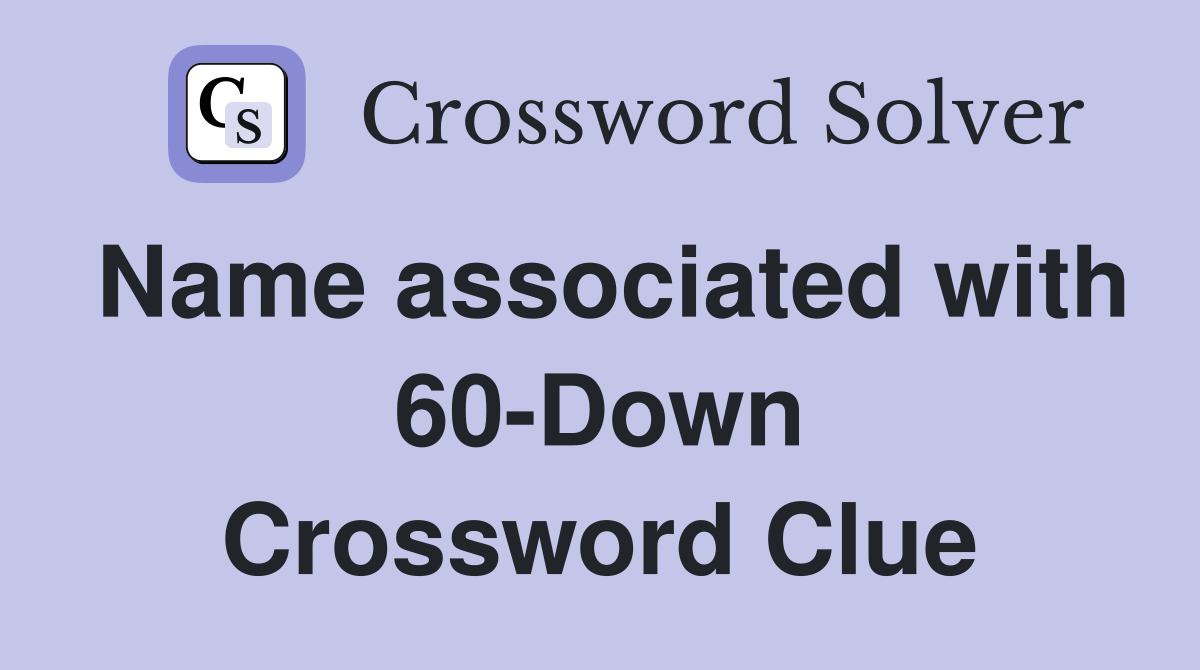 Name associated with 60-Down Crossword Clue