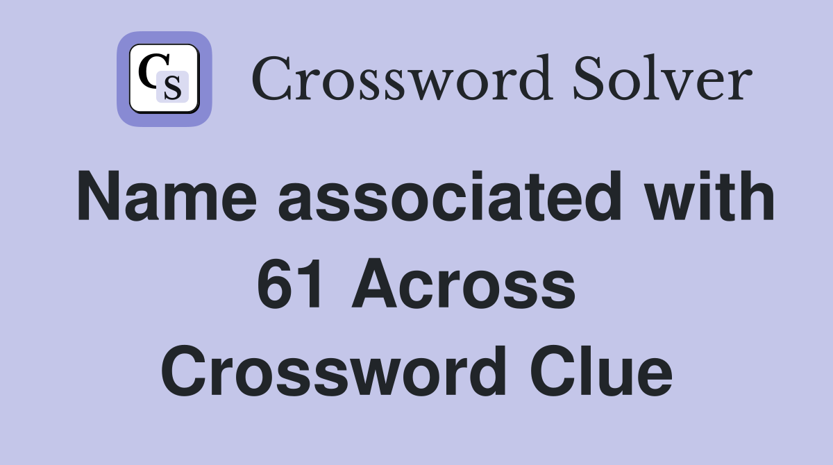 Name associated with 61 Across Crossword Clue