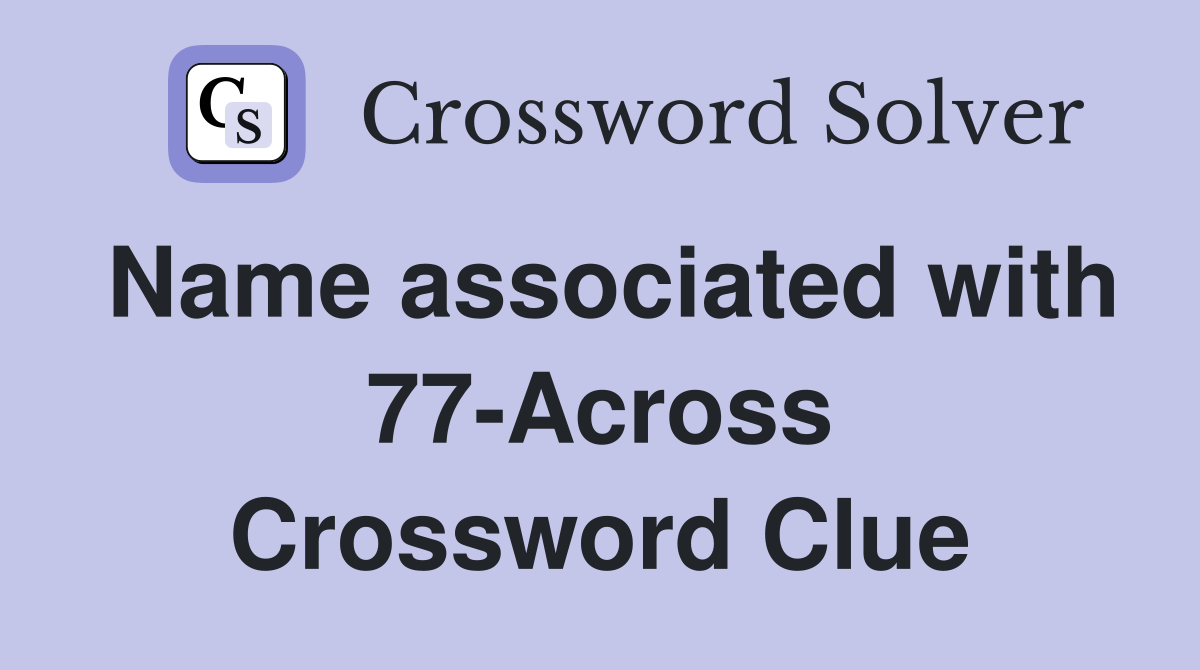 Name associated with 77-Across Crossword Clue
