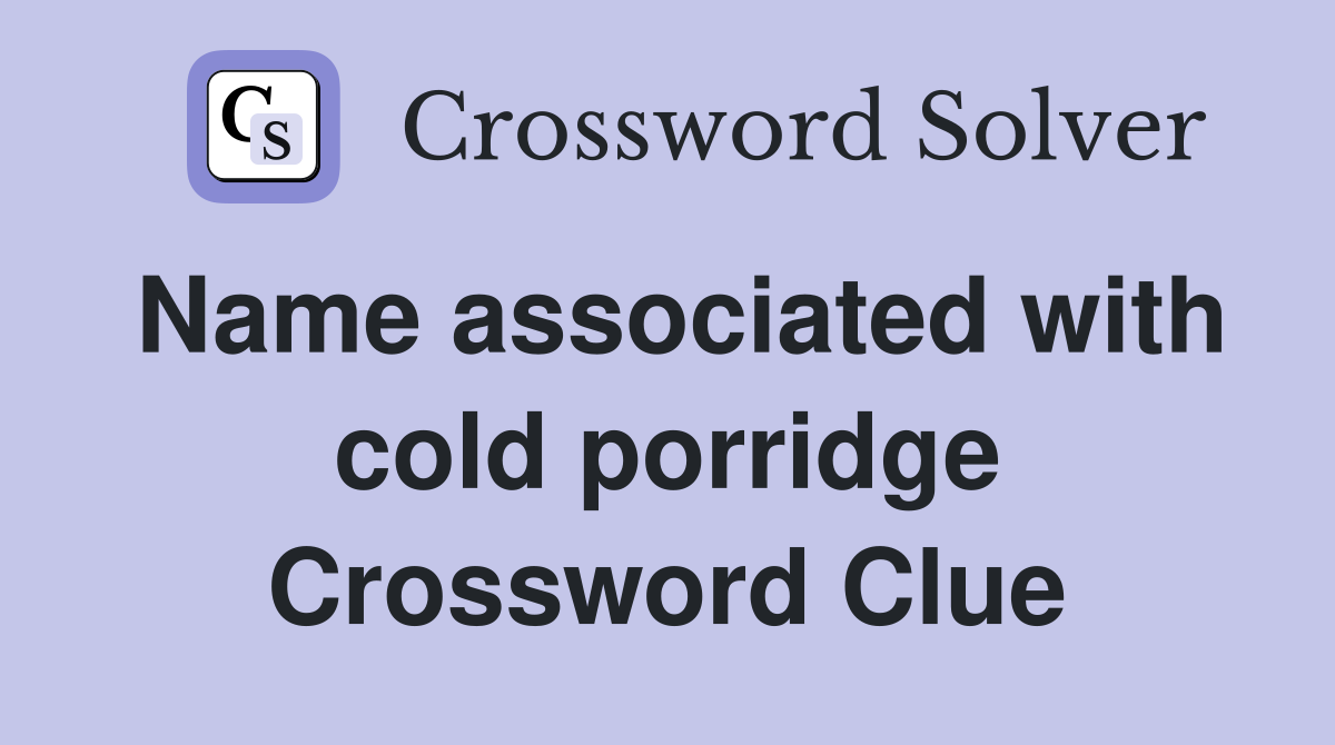 Name associated with cold porridge Crossword Clue