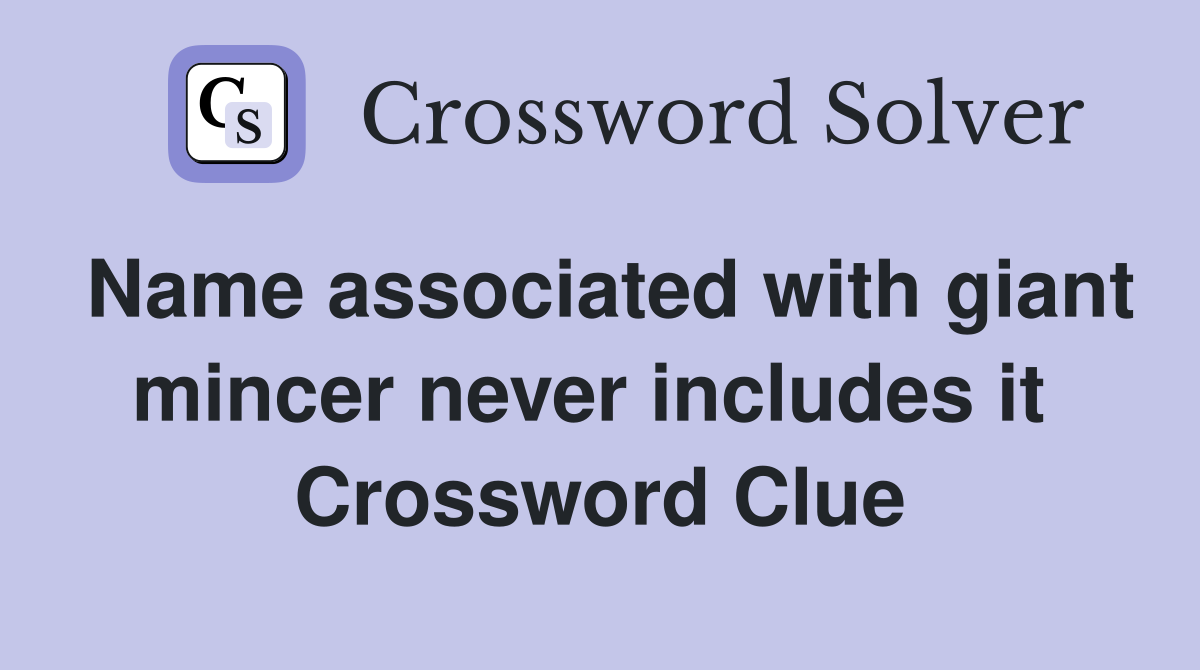 Name associated with giant mincer never includes it  Crossword Clue