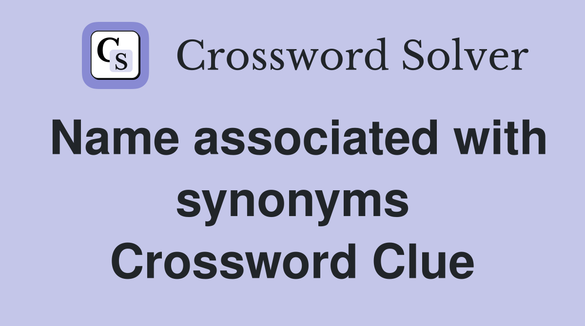 Name associated with synonyms Crossword Clue