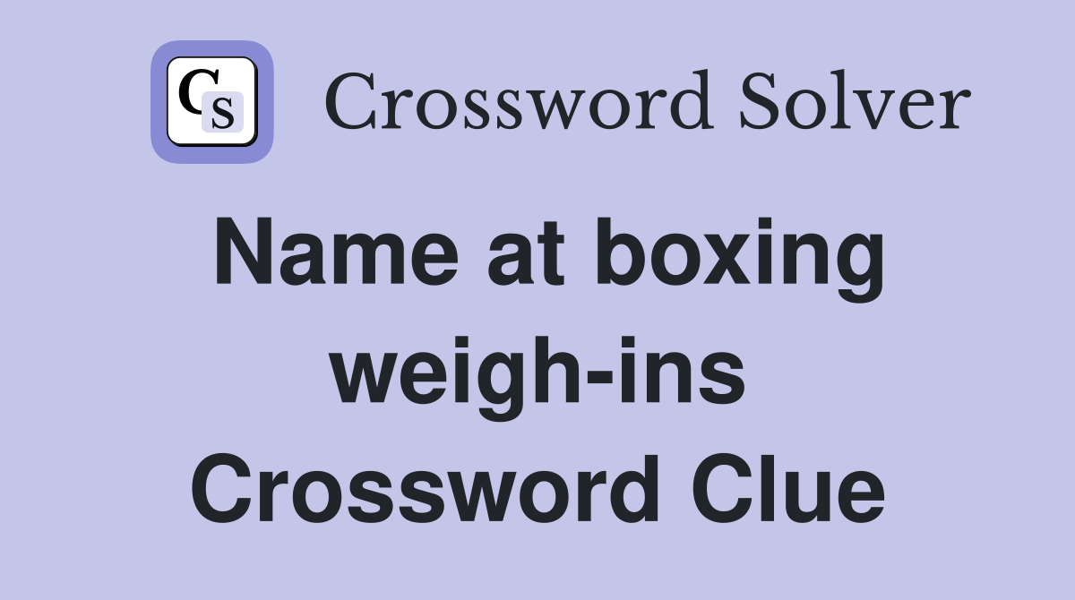 Name at boxing weigh-ins Crossword Clue