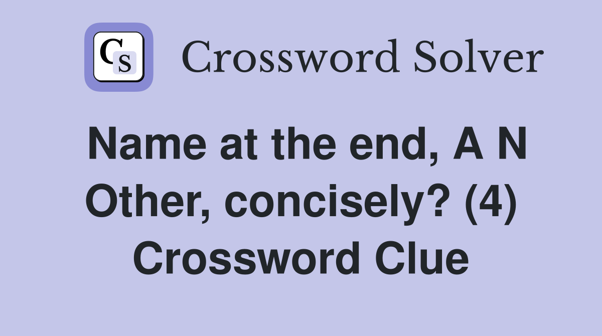 Name at the end, A N Other, concisely? (4) Crossword Clue