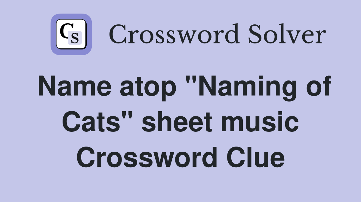 Name atop "Naming of Cats" sheet music Crossword Clue