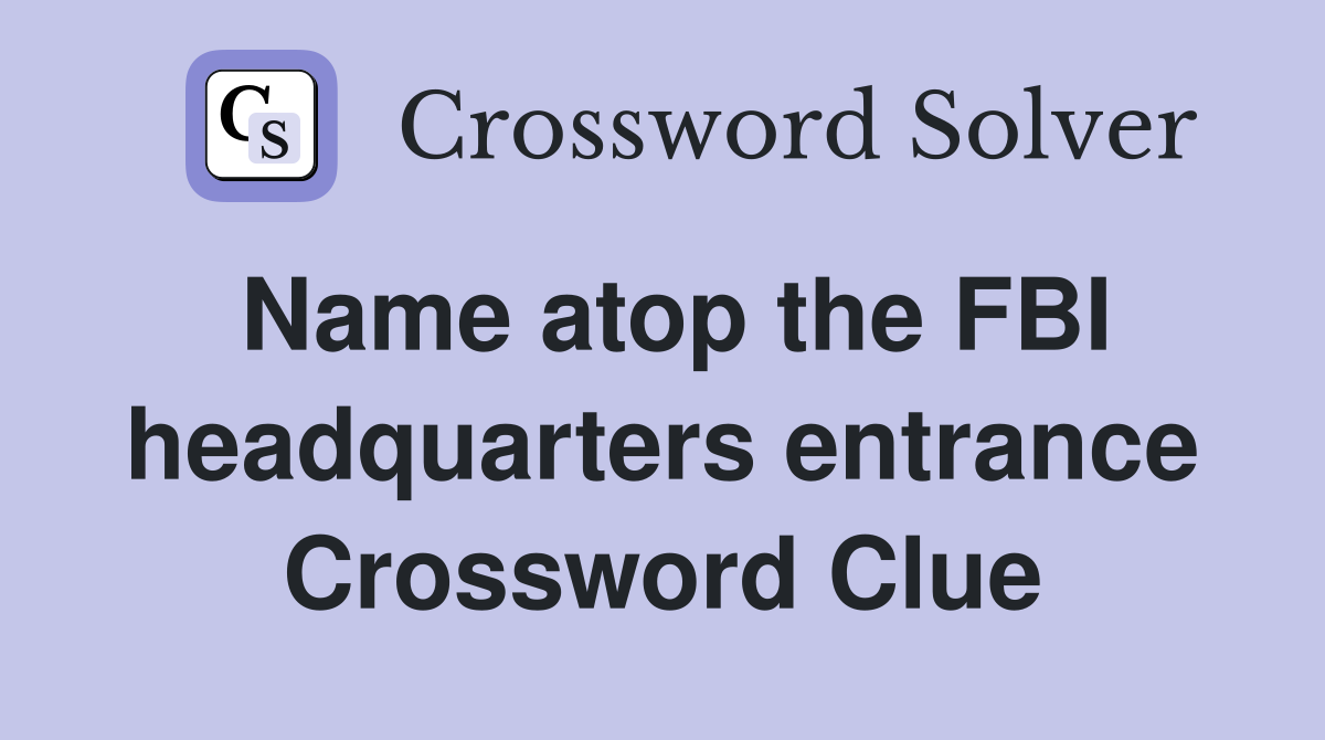 Name atop the FBI headquarters entrance Crossword Clue