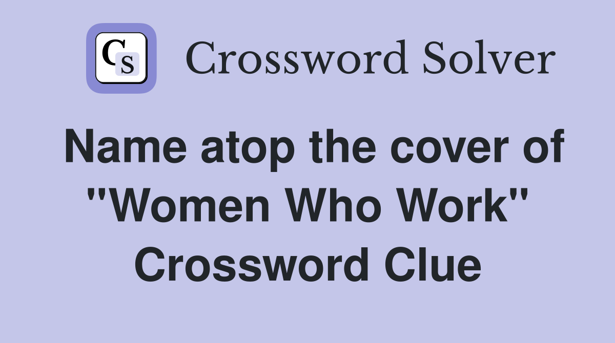 Name atop the cover of ''Women Who Work'' Crossword Clue