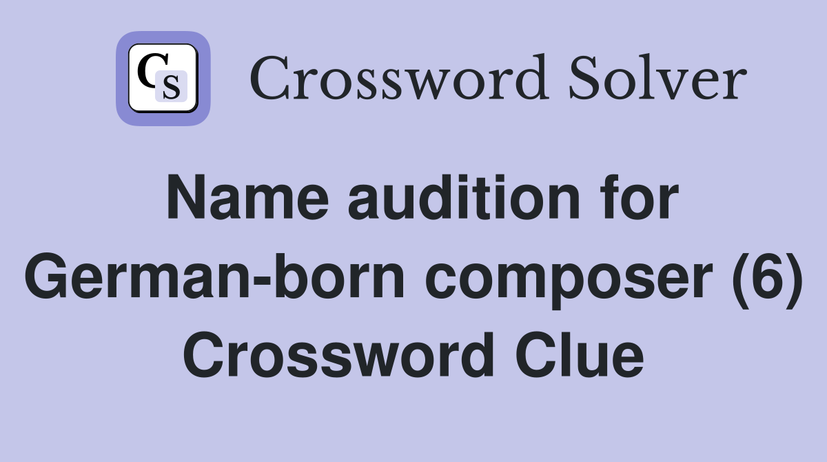 Name audition for German-born composer (6) Crossword Clue