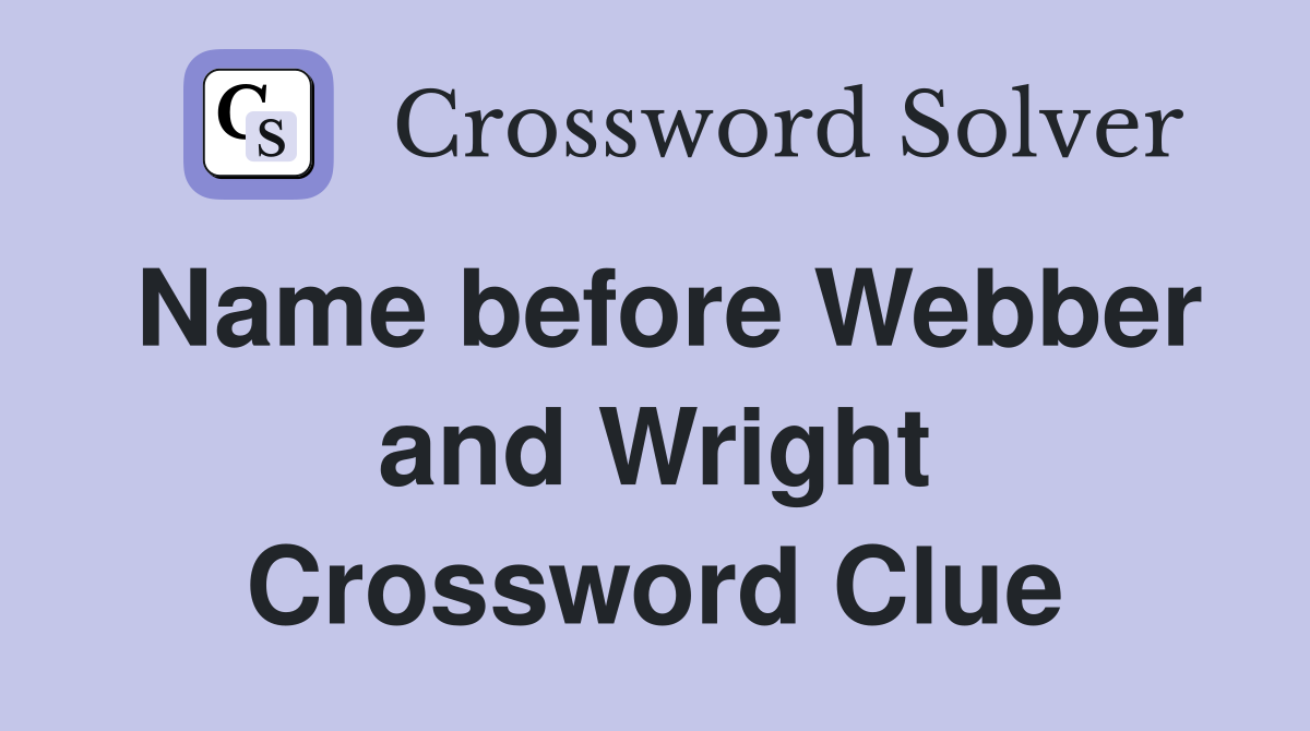 Name before Webber and Wright Crossword Clue