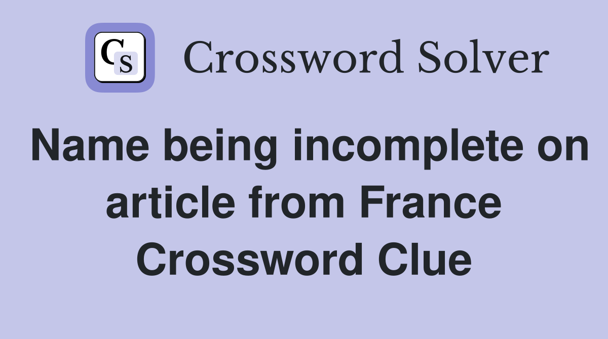 Name being incomplete on article from France Crossword Clue