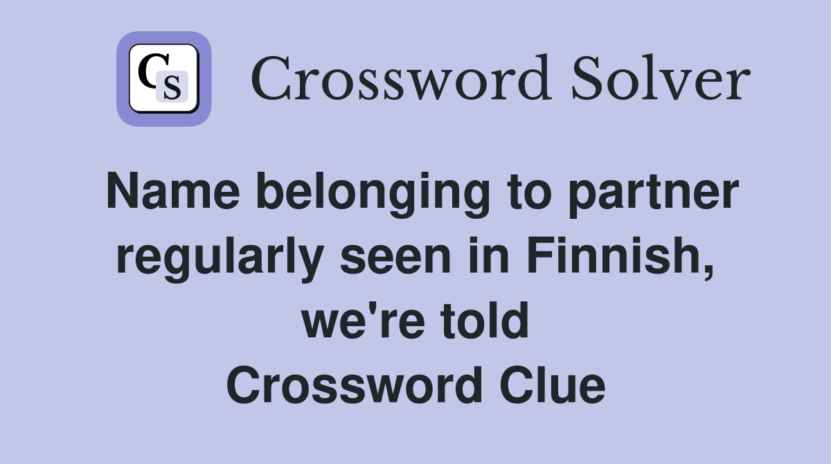 Name belonging to partner regularly seen in Finnish, we're told Crossword Clue