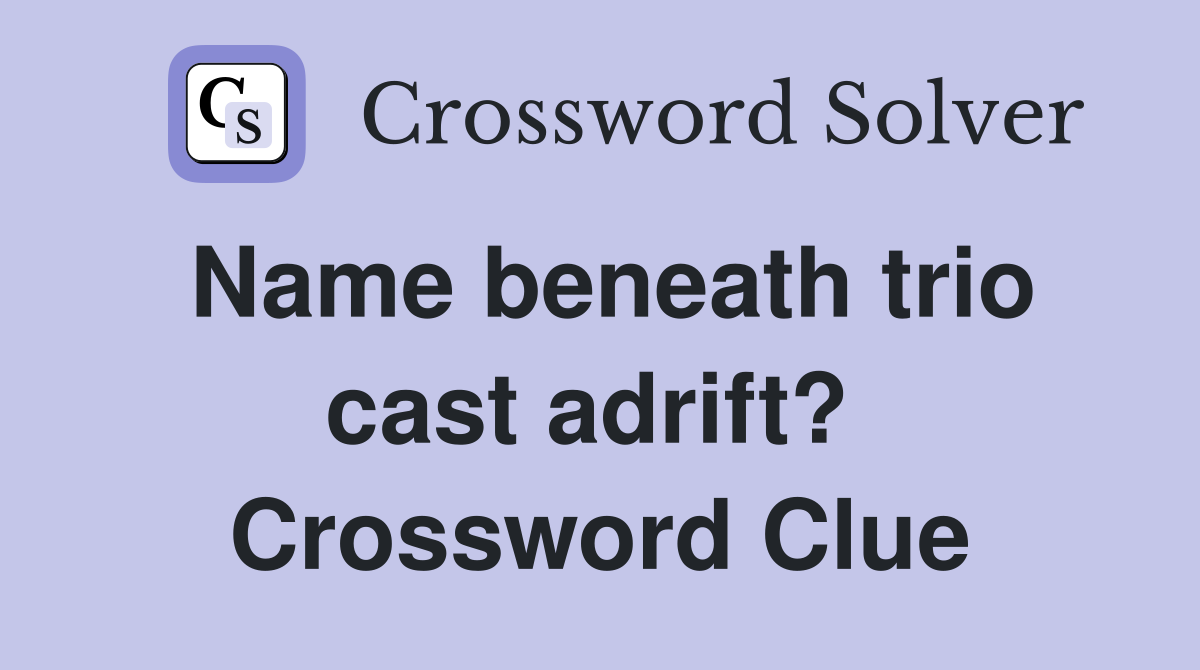 Name beneath trio cast adrift?  Crossword Clue