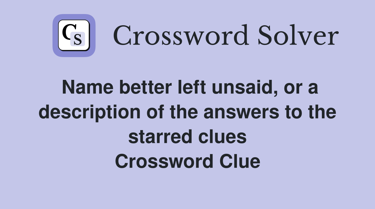 Name better left unsaid, or a description of the answers to the starred clues Crossword Clue