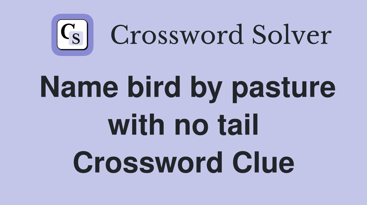Name bird by pasture with no tail Crossword Clue