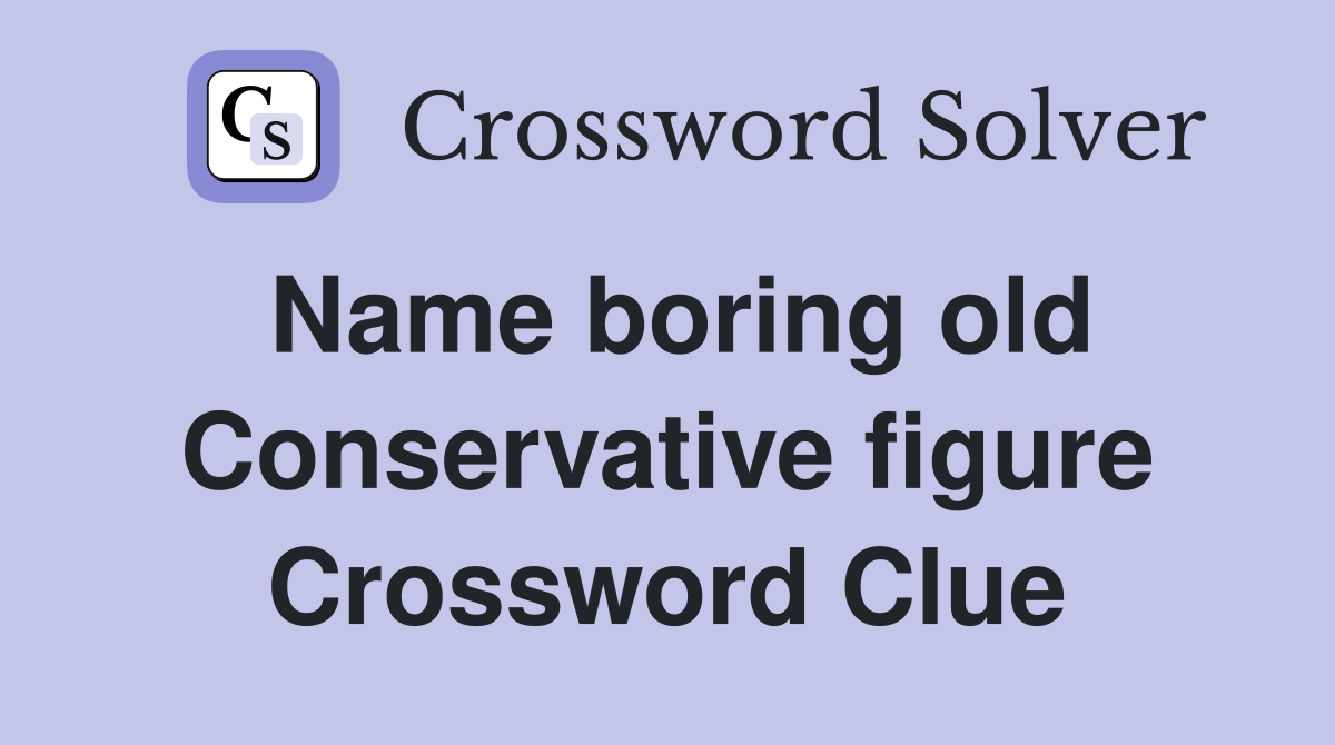 Name boring old Conservative figure Crossword Clue
