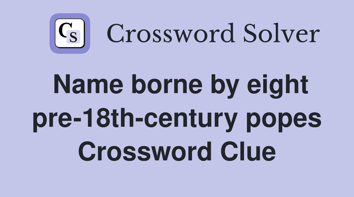 Name borne by eight pre-18th-century popes Crossword Clue