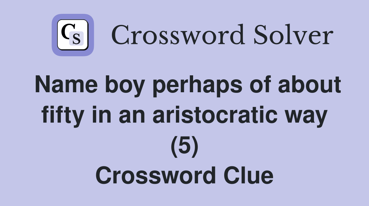 Name boy perhaps of about fifty in an aristocratic way (5) Crossword Clue
