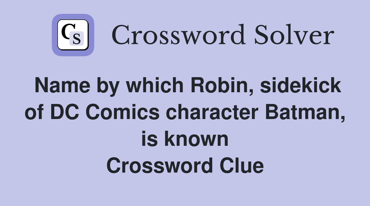 Name by which Robin, sidekick of DC Comics character Batman, is known Crossword Clue