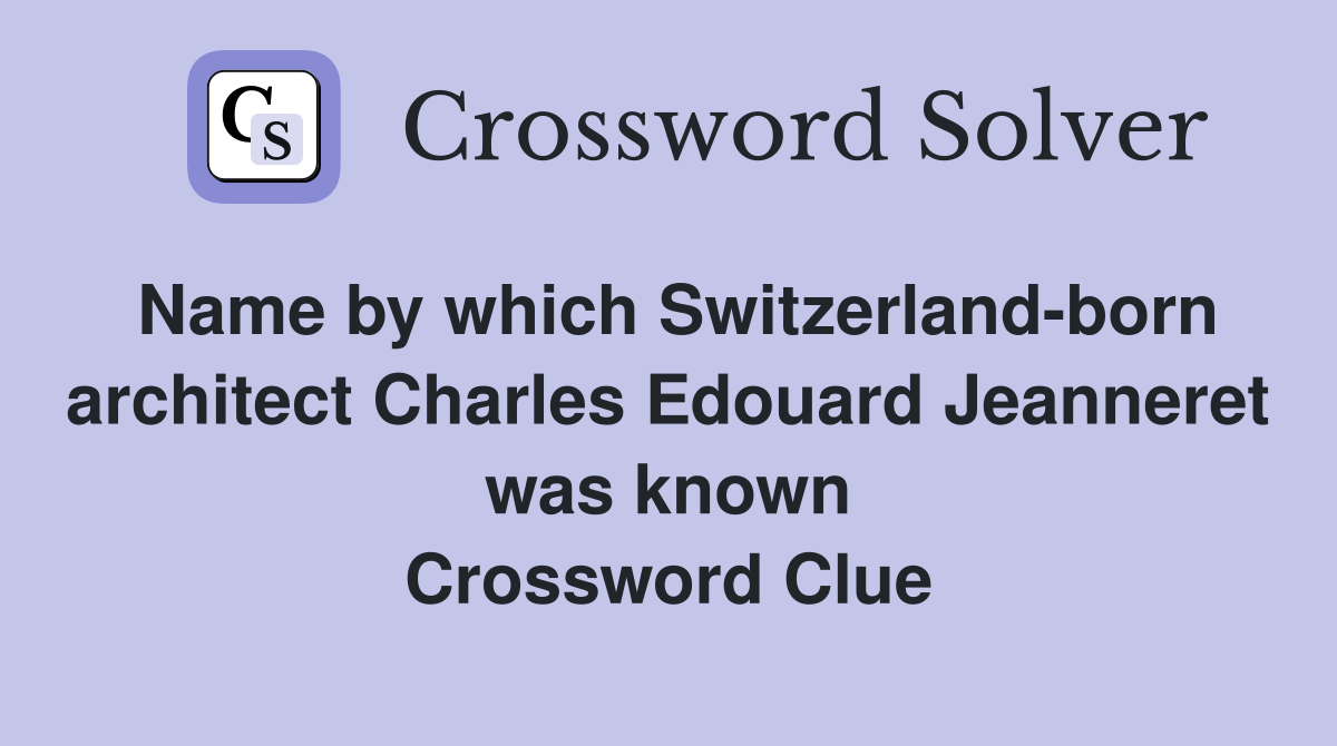 Name by which Switzerland-born architect Charles Edouard Jeanneret was known Crossword Clue