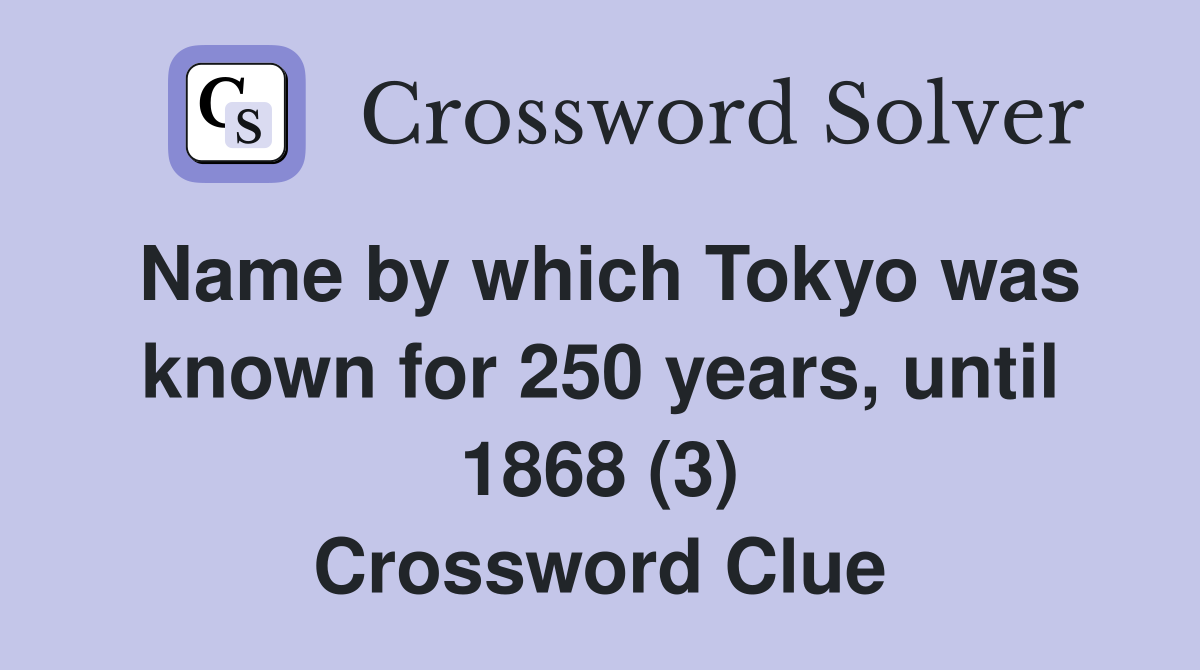 Name by which Tokyo was known for 250 years, until 1868 (3) Crossword Clue