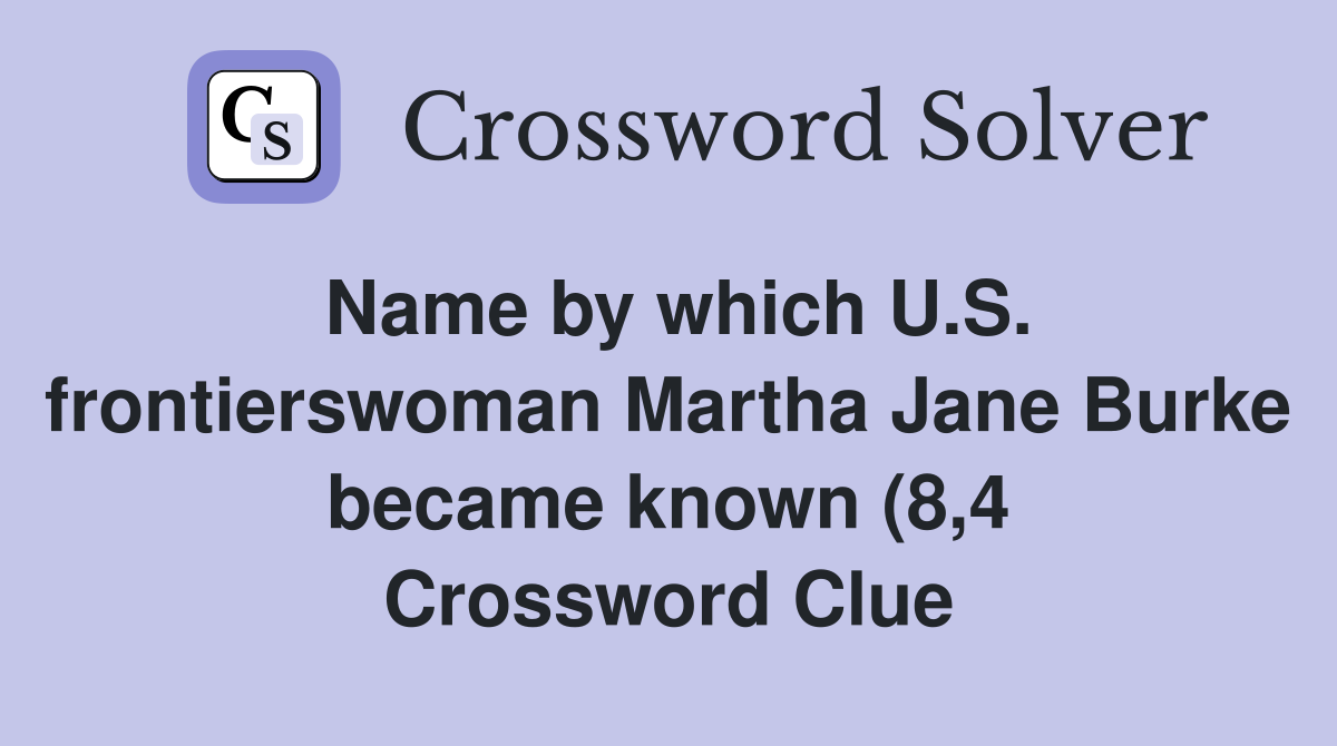 Name by which U S frontierswoman Martha Jane Burke became known (8 4 Name by which U S frontierswoman Martha Jane Burke became known (8 4