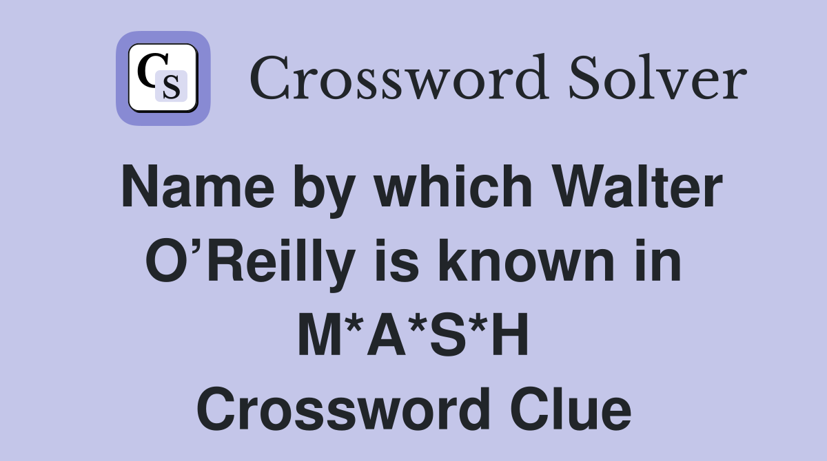 Name by which Walter O’Reilly is known in M*A*S*H Crossword Clue