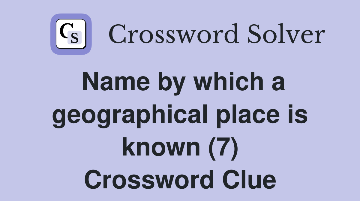 Name by which a geographical place is known (7) Crossword Clue