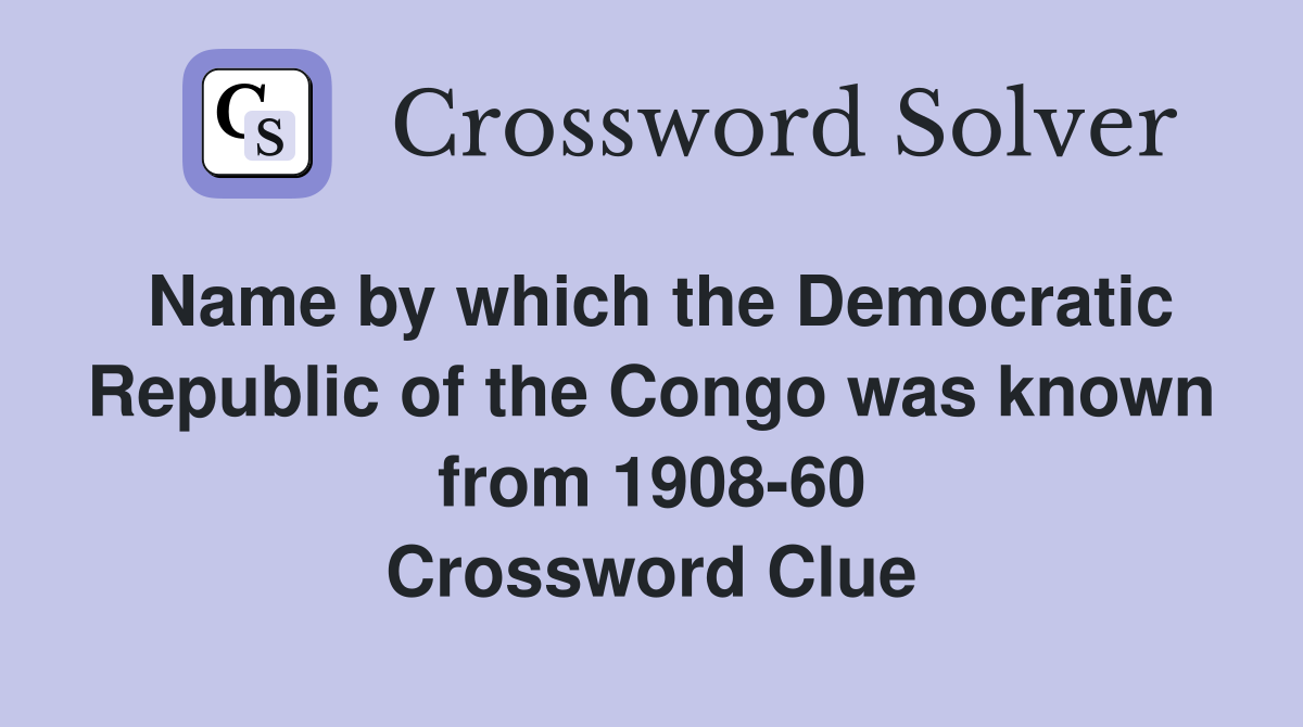 Name by which the Democratic Republic of the Congo was known from 1908-60 Crossword Clue