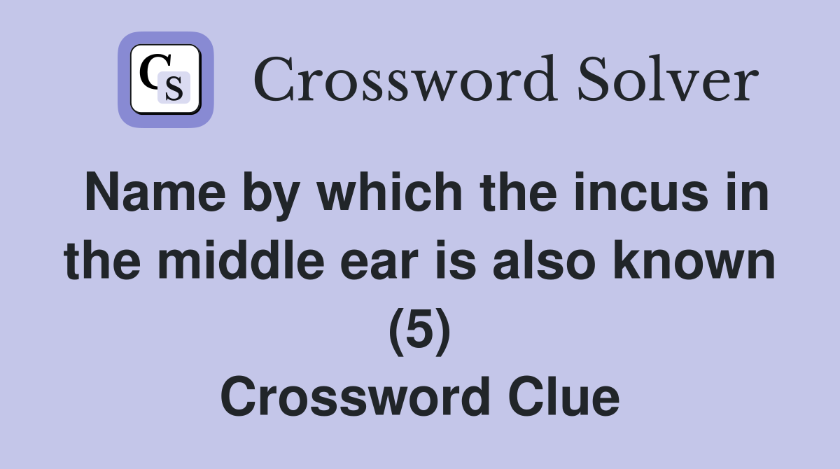 Name by which the incus in the middle ear is also known (5) Crossword Clue